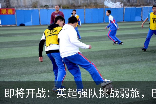 即将开战：英超强队挑战弱旅，巴萨力争连胜